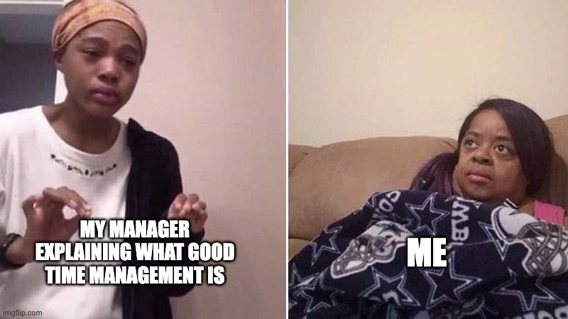 My manager explaining what good time management is meme