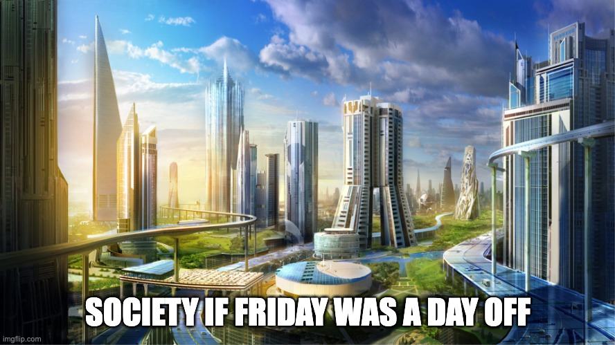 Society if Friday was a day off meme