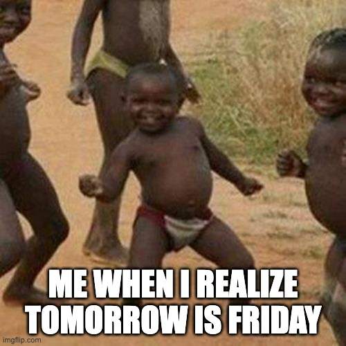 When I realize it's Friday meme